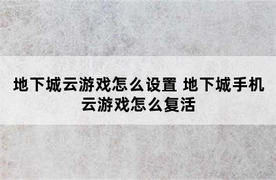 地下城云游戏怎么设置 地下城手机云游戏怎么复活